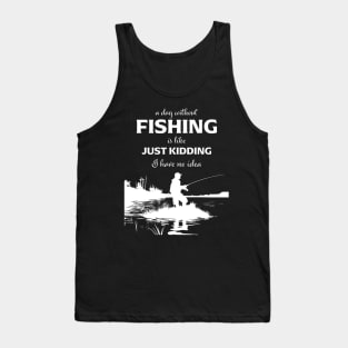 A Day Without Fishing Is Like Just Kidding I Have No Idea Tank Top